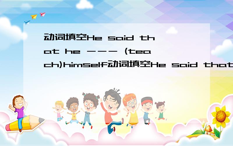 动词填空He said that he －－－ (teach)himself动词填空He said that he －－－ (teach)himself how to ride bikes years ago.