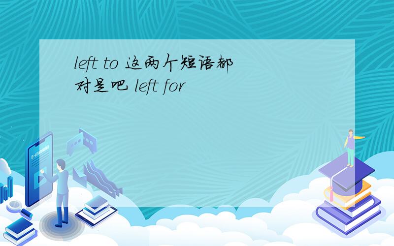 left to 这两个短语都对是吧 left for