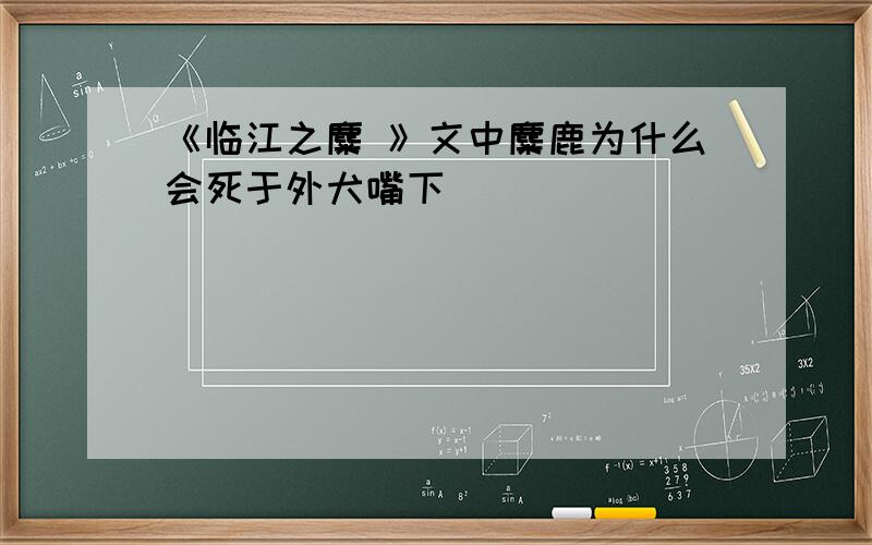 《临江之麋 》文中麋鹿为什么会死于外犬嘴下