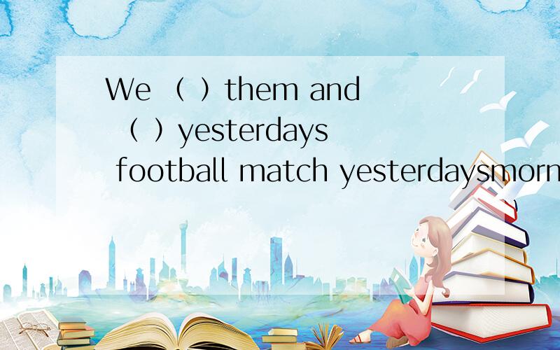 We （ ）them and （ ）yesterdays football match yesterdaysmorning A won,beat B won,won C beat,wonD beat,for 我选D为什么是错的?