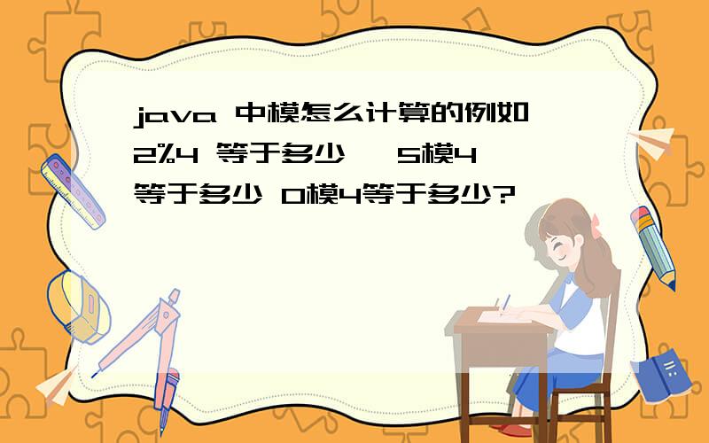 java 中模怎么计算的例如2%4 等于多少   5模4等于多少 0模4等于多少?