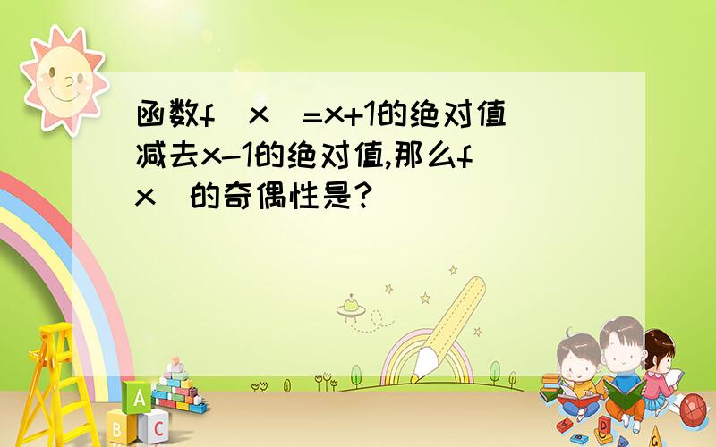 函数f（x）=x+1的绝对值减去x-1的绝对值,那么f（x）的奇偶性是?