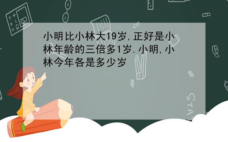 小明比小林大19岁,正好是小林年龄的三倍多1岁.小明,小林今年各是多少岁