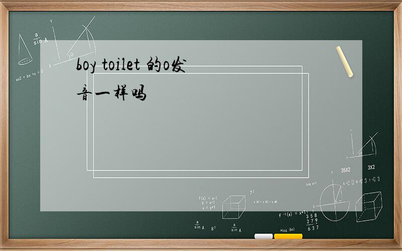 boy toilet 的o发音一样吗