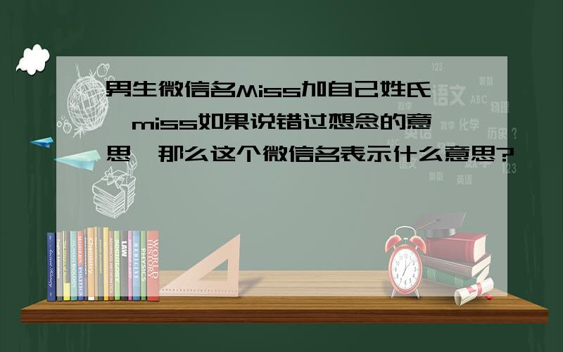 男生微信名Miss加自己姓氏,miss如果说错过想念的意思,那么这个微信名表示什么意思?