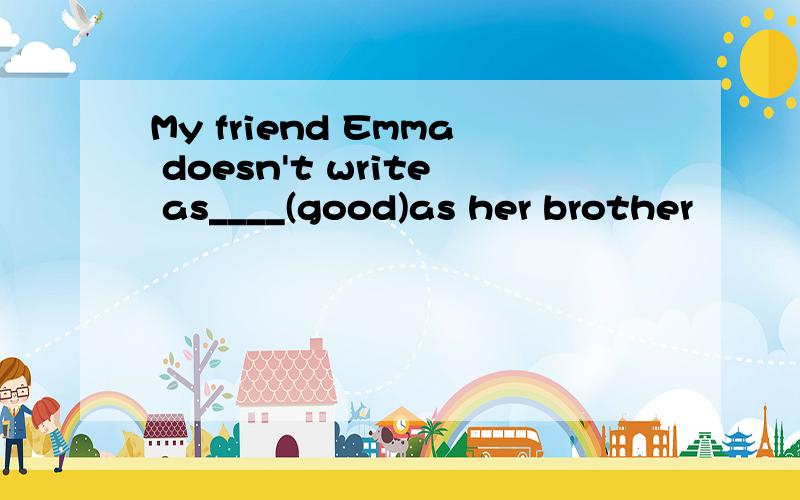 My friend Emma doesn't write as____(good)as her brother