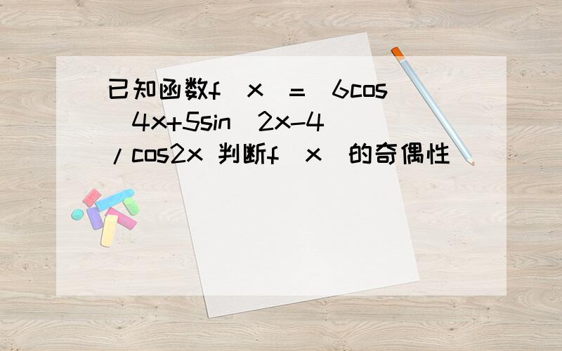 已知函数f(x)=(6cos^4x+5sin^2x-4)/cos2x 判断f(x)的奇偶性