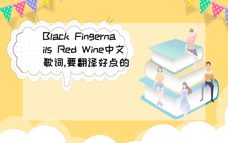 Black Fingernails Red Wine中文歌词,要翻译好点的