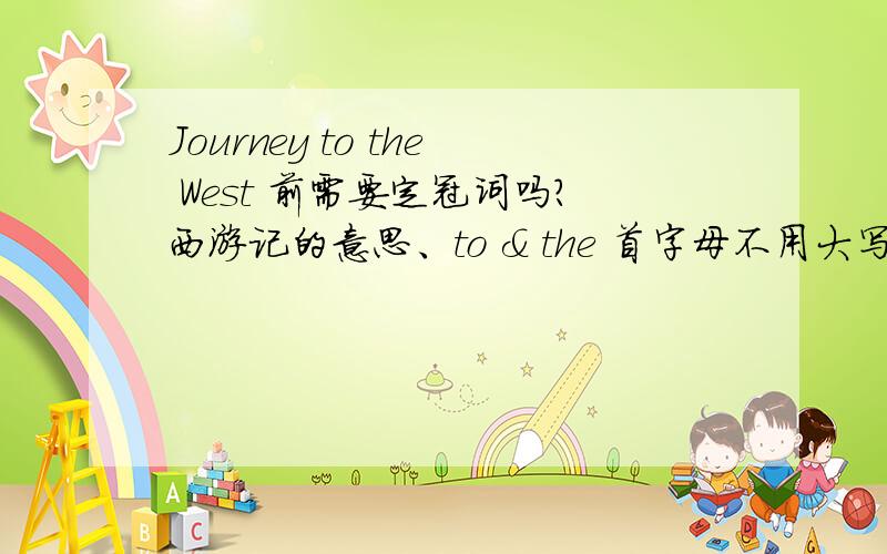 Journey to the West 前需要定冠词吗?西游记的意思、to & the 首字母不用大写哦?还有还有、ultraman的音标可以帮忙打一下吗?表示这部作品时、用the Ultraman 还是Ultramans 或者Ultramen呢?有点囧.“科技在