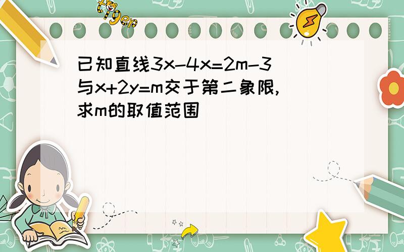 已知直线3x-4x=2m-3与x+2y=m交于第二象限,求m的取值范围