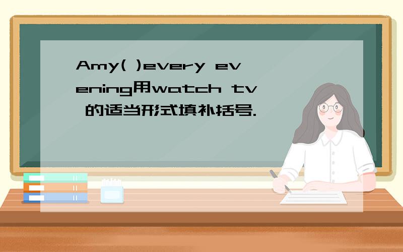 Amy( )every evening用watch tv 的适当形式填补括号.