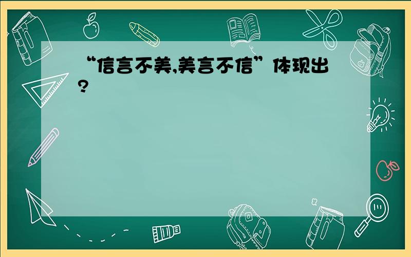 “信言不美,美言不信”体现出?