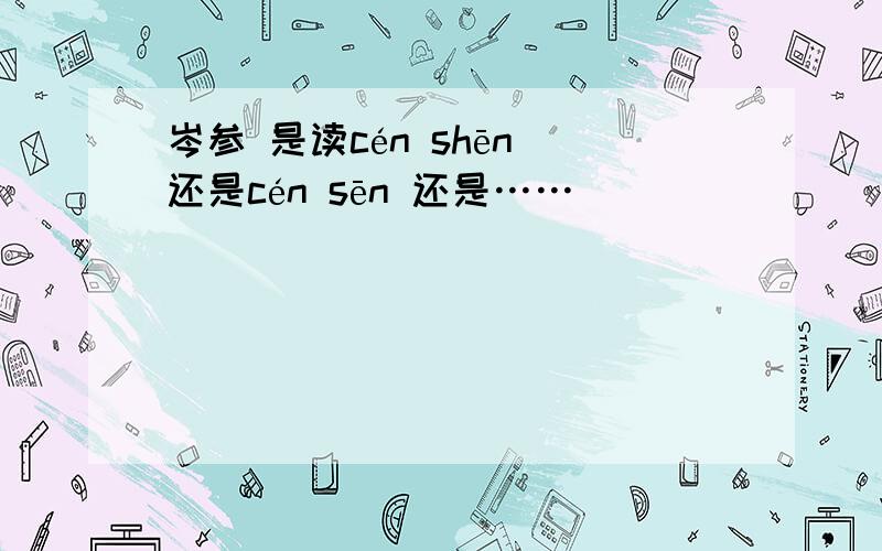 岑参 是读cén shēn 还是cén sēn 还是……