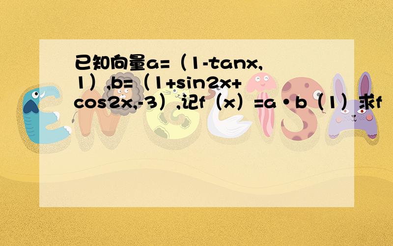 已知向量a=（1-tanx,1）,b=（1+sin2x+cos2x,-3）,记f（x）=a·b（1）求f（x）定义域,值域（2）若f（α/2）-f（α/2+π/4）=根号6,其中α∈（0,π/2）,求α