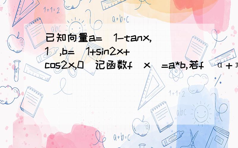 已知向量a=(1-tanx,1),b=(1+sin2x+cos2x,0)记函数f(x)=a*b,若f(α+π/8）=根号2/5,求f(α）且α属于（0,π/2）