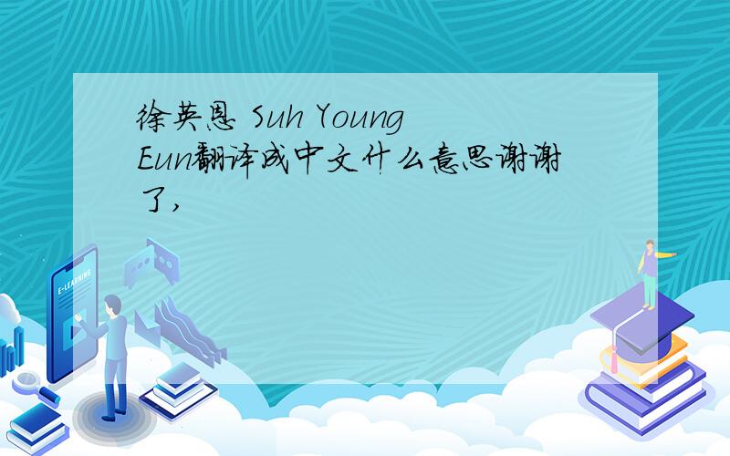 徐英恩 Suh Young Eun翻译成中文什么意思谢谢了,