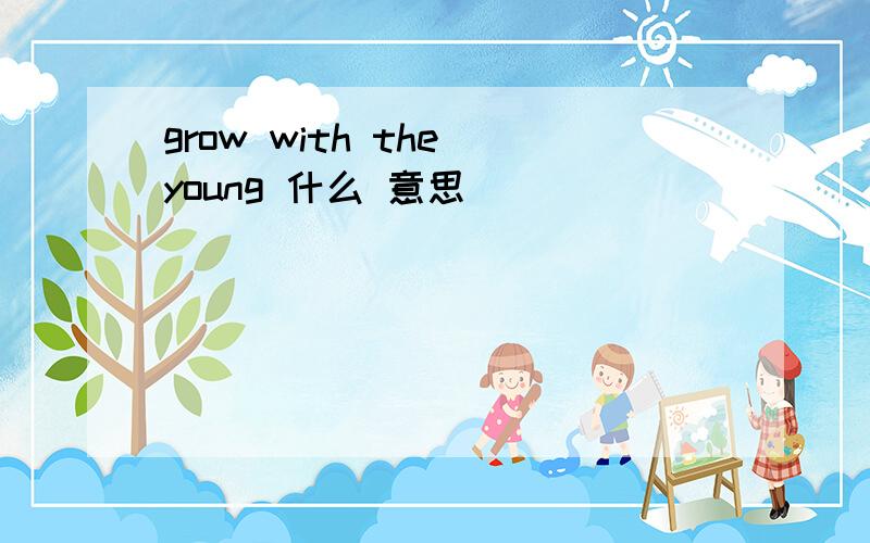 grow with the young 什么 意思