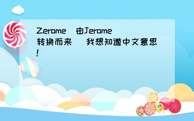 Zerome（由Jerome转换而来) 我想知道中文意思!