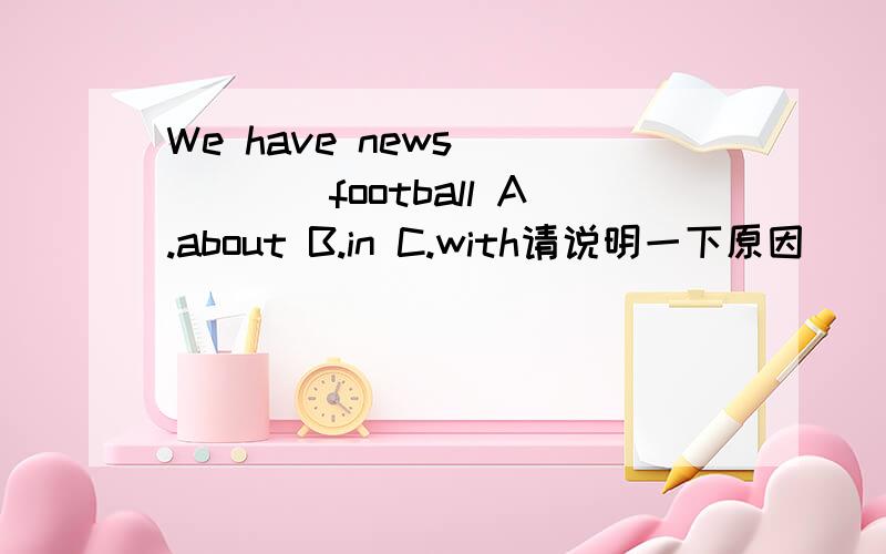 We have news _____football A.about B.in C.with请说明一下原因