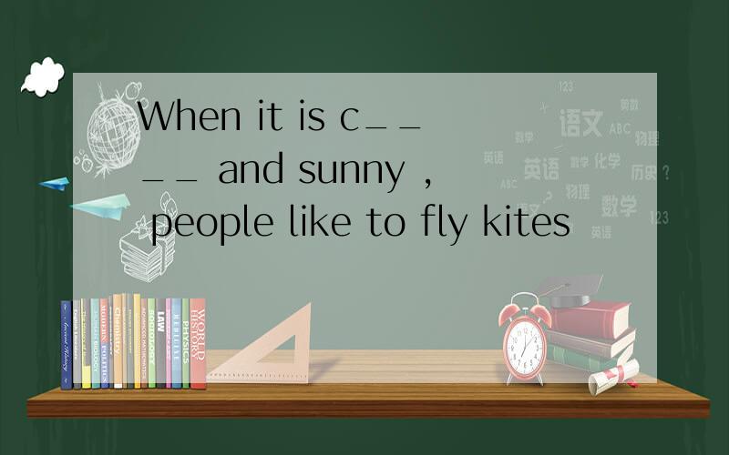 When it is c____ and sunny , people like to fly kites