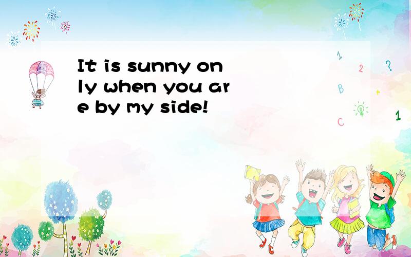 It is sunny only when you are by my side!