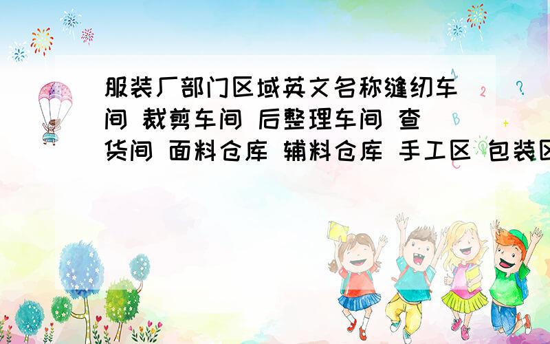 服装厂部门区域英文名称缝纫车间 裁剪车间 后整理车间 查货间 面料仓库 辅料仓库 手工区 包装区 检验区 熨烫区 锁钉区 成品 复检 请各位帮我译成英文