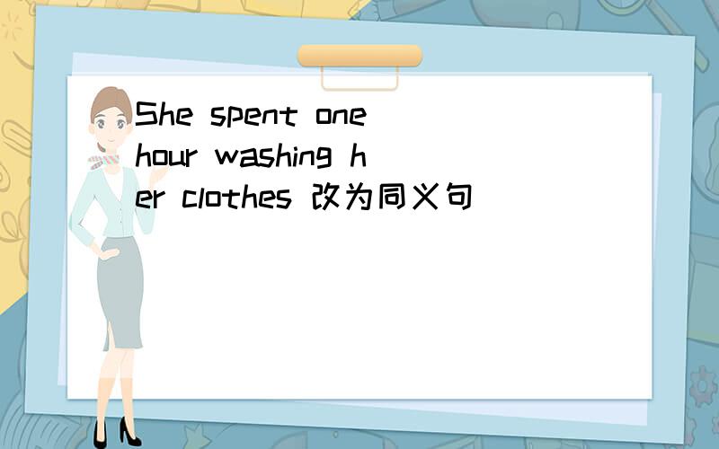 She spent one hour washing her clothes 改为同义句________ ________ her one hour to wash her clopthe s