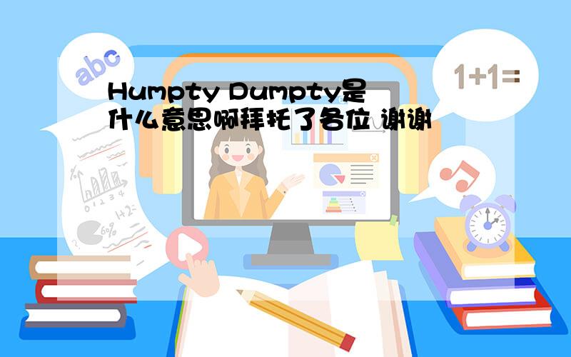 Humpty Dumpty是什么意思啊拜托了各位 谢谢