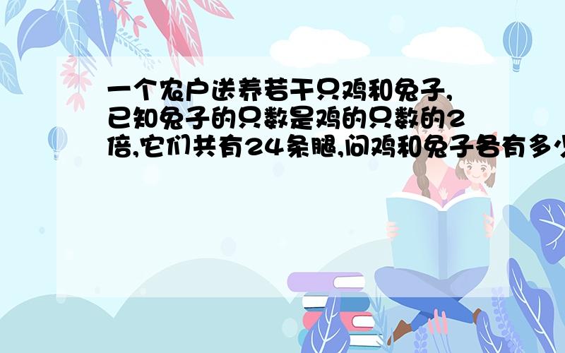 一个农户送养若干只鸡和兔子,已知兔子的只数是鸡的只数的2倍,它们共有24条腿,问鸡和兔子各有多少只?二元一次方程组