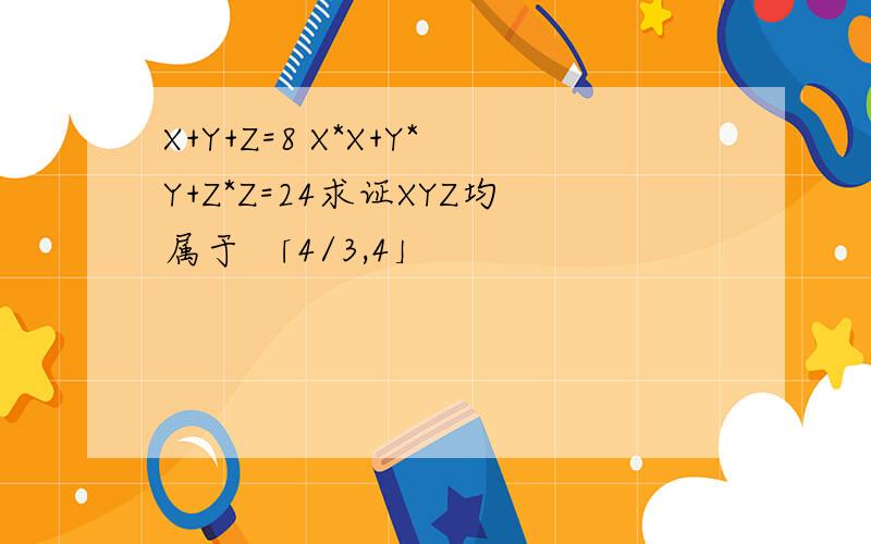 X+Y+Z=8 X*X+Y*Y+Z*Z=24求证XYZ均属于 「4/3,4」