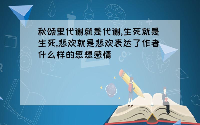 秋颂里代谢就是代谢,生死就是生死,悲欢就是悲欢表达了作者什么样的思想感情