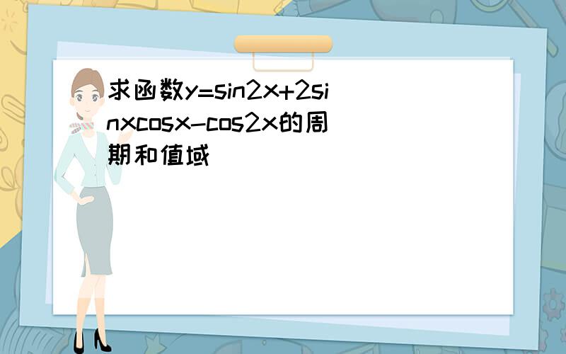 求函数y=sin2x+2sinxcosx-cos2x的周期和值域