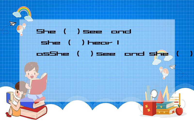 She （ ）see,and she （ ）hear lasShe （ ）see,and she （ ）hear last year.A：couldn't /can't.B:couldn't /couldn't .C;can't /can't.