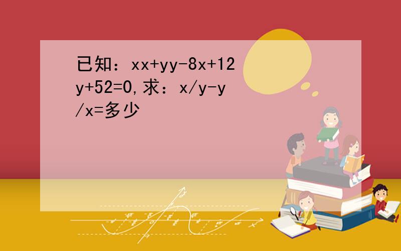 已知：xx+yy-8x+12y+52=0,求：x/y-y/x=多少