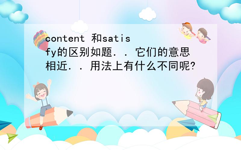 content 和satisfy的区别如题．．它们的意思相近．．用法上有什么不同呢?