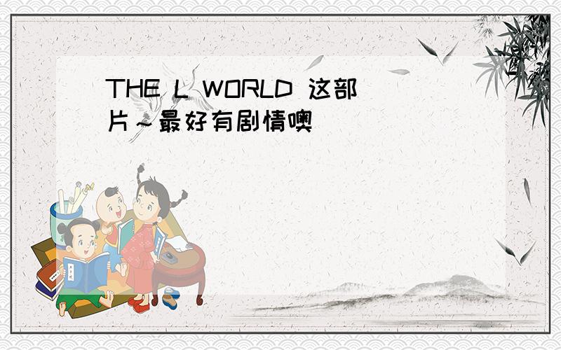 THE L WORLD 这部片～最好有剧情噢