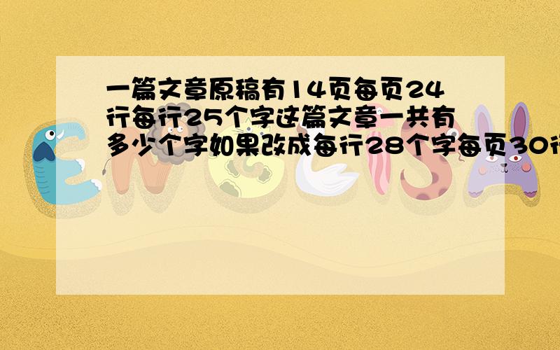 一篇文章原稿有14页每页24行每行25个字这篇文章一共有多少个字如果改成每行28个字每页30行,那么这篇文章排多少页?