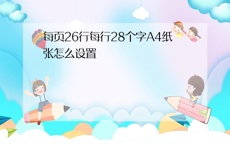 每页26行每行28个字A4纸张怎么设置