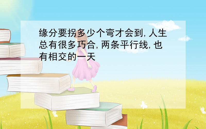 缘分要拐多少个弯才会到,人生总有很多巧合,两条平行线,也有相交的一天