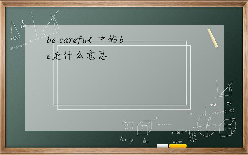 be careful 中的be是什么意思