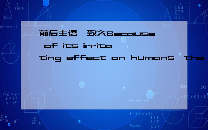 前后主语一致么Because of its irritating effect on humans,the use of phenol as a general antiseptic has been largely discontinued.前面的主语its irritating effect 后面的the use of phenol 这不是不一致了么?