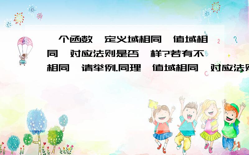 一个函数,定义域相同,值域相同,对应法则是否一样?若有不相同,请举例.同理,值域相同,对应法则相同,定义域是否能不相同.举例.