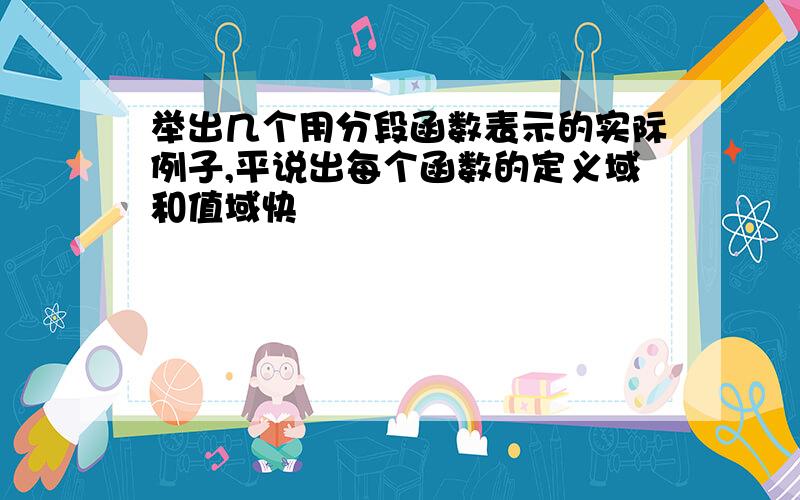 举出几个用分段函数表示的实际例子,平说出每个函数的定义域和值域快