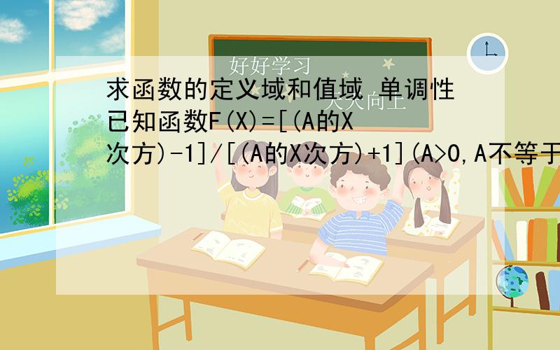 求函数的定义域和值域 单调性已知函数F(X)=[(A的X次方)-1]/[(A的X次方)+1](A>0,A不等于1) 1,求F(X)的定义域和值域2,判断F(X)的单调性