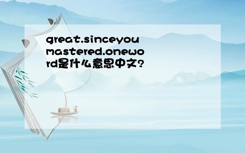 great.sinceyoumastered.oneword是什么意思中文?