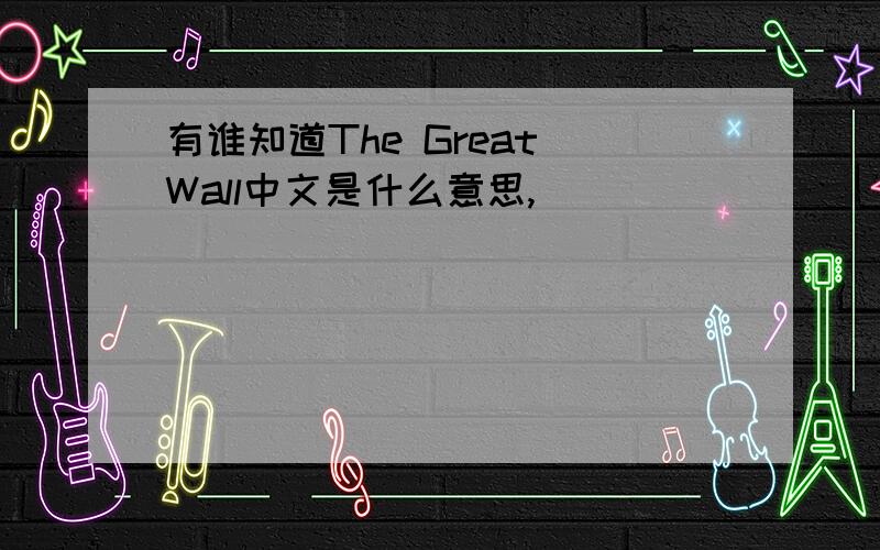 有谁知道The Great Wall中文是什么意思,