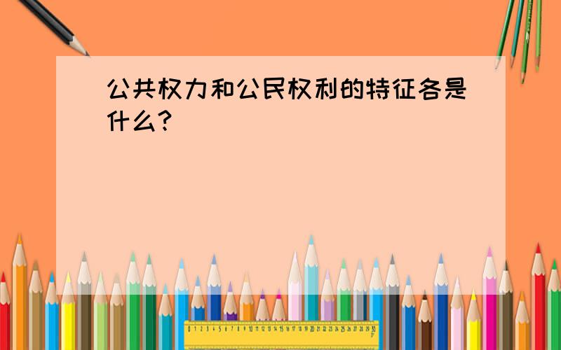 公共权力和公民权利的特征各是什么?