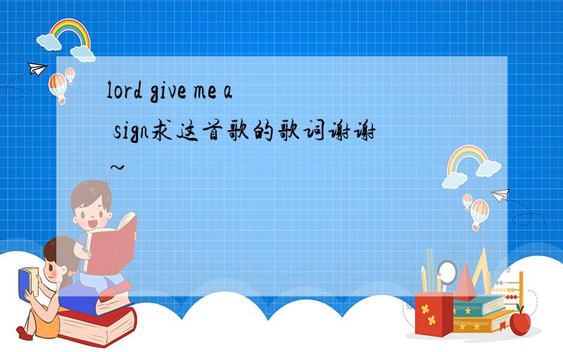 lord give me a sign求这首歌的歌词谢谢~