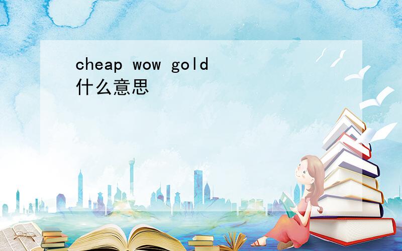 cheap wow gold什么意思