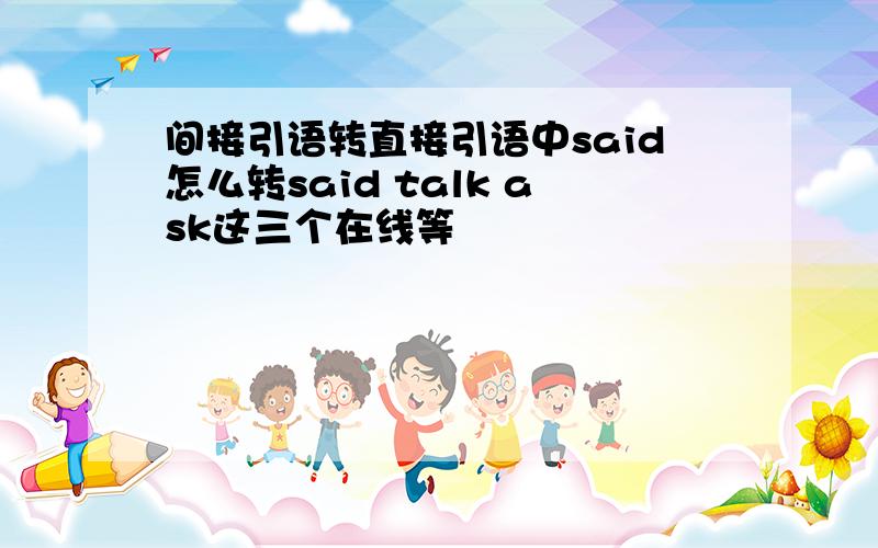 间接引语转直接引语中said怎么转said talk ask这三个在线等